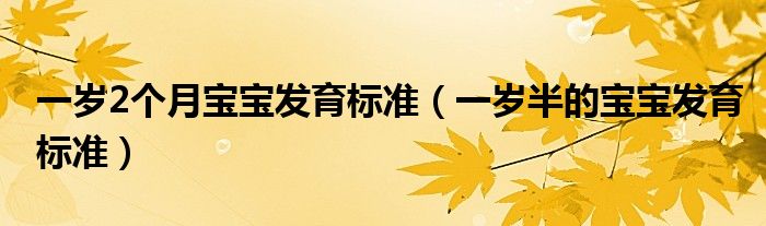 一歲2個月寶寶發(fā)育標(biāo)準(zhǔn)（一歲半的寶寶發(fā)育標(biāo)準(zhǔn)）