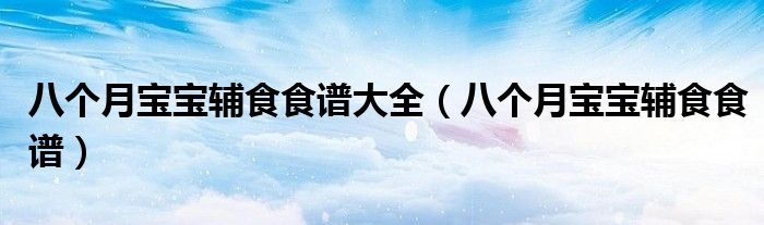 八個(gè)月寶寶輔食食譜大全（八個(gè)月寶寶輔食食譜）