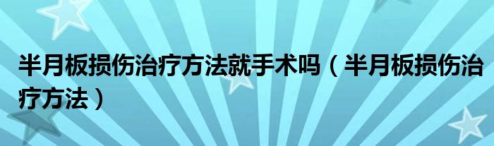 半月板損傷治療方法就手術(shù)嗎（半月板損傷治療方法）