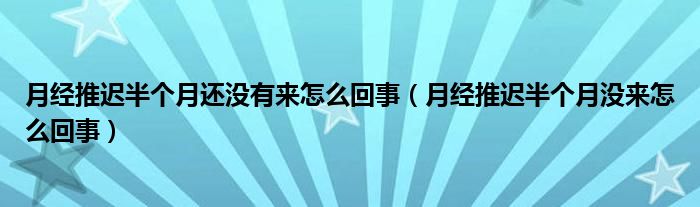 月經(jīng)推遲半個(gè)月還沒(méi)有來(lái)怎么回事（月經(jīng)推遲半個(gè)月沒(méi)來(lái)怎么回事）