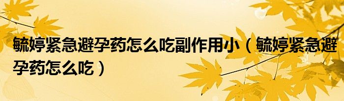 毓婷緊急避孕藥怎么吃副作用?。ㄘ规镁o急避孕藥怎么吃）