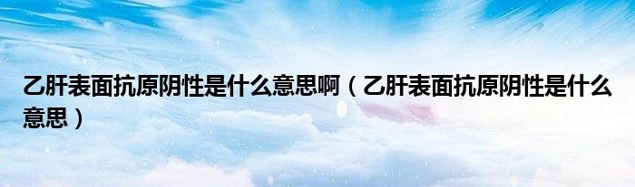 乙肝表面抗原陰性是什么意思?。ㄒ腋伪砻婵乖幮允鞘裁匆馑迹?class='thumb lazy' /></a>
		    <header>
		<h2><a  href=