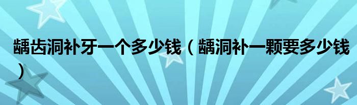 齲齒洞補(bǔ)牙一個(gè)多少錢(qián)（齲洞補(bǔ)一顆要多少錢(qián)）