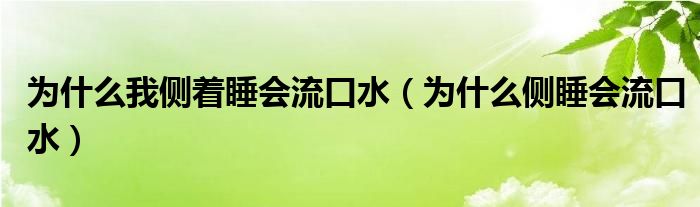 為什么我側(cè)著睡會流口水（為什么側(cè)睡會流口水）