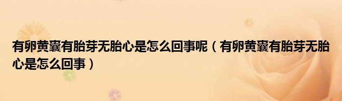 有卵黃囊有胎芽無(wú)胎心是怎么回事呢（有卵黃囊有胎芽無(wú)胎心是怎么回事）