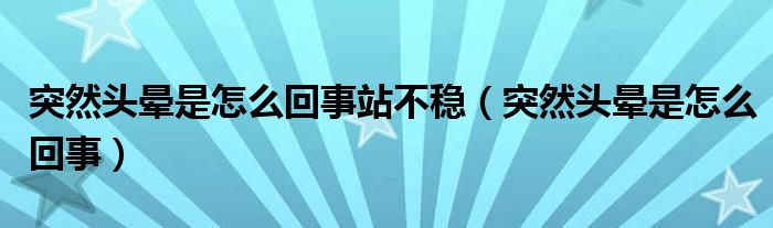 突然頭暈是怎么回事站不穩(wěn)（突然頭暈是怎么回事）