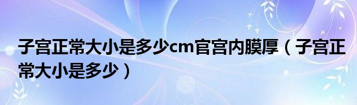 子宮正常大小是多少cm官宮內(nèi)膜厚（子宮正常大小是多少）