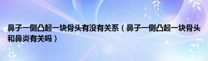 鼻子一側凸起一塊骨頭有沒有關系（鼻子一側凸起一塊骨頭和鼻炎有關嗎）