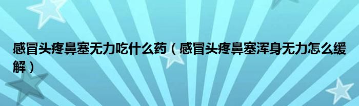 感冒頭疼鼻塞無(wú)力吃什么藥（感冒頭疼鼻塞渾身無(wú)力怎么緩解）