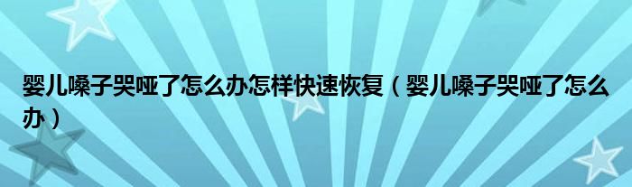 嬰兒嗓子哭啞了怎么辦怎樣快速恢復(fù)（嬰兒嗓子哭啞了怎么辦）