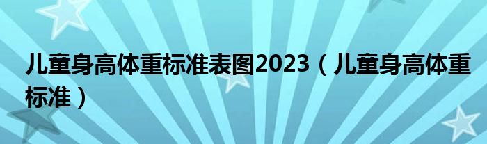 兒童身高體重標準表圖2023（兒童身高體重標準）