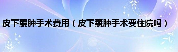 皮下囊腫手術(shù)費(fèi)用（皮下囊腫手術(shù)要住院?jiǎn)幔?class='thumb lazy' /></a>
		    <header>
		<h2><a  href=