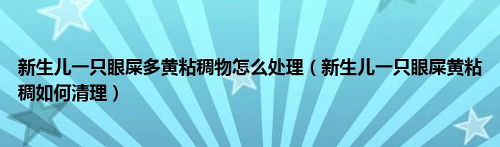 新生兒一只眼屎多黃粘稠物怎么處理（新生兒一只眼屎黃粘稠如何清理）