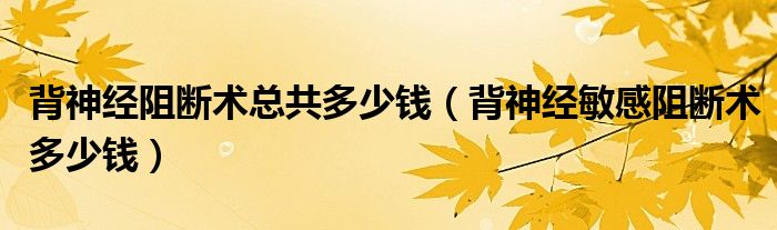 背神經阻斷術總共多少錢（背神經敏感阻斷術多少錢）