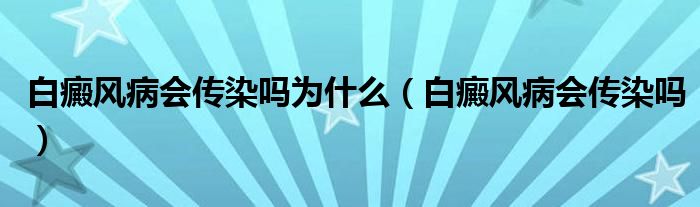 白癜風(fēng)病會(huì)傳染嗎為什么（白癜風(fēng)病會(huì)傳染嗎）