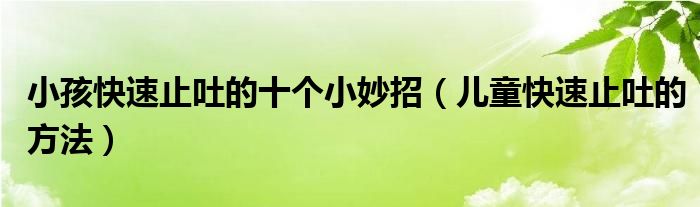 小孩快速止吐的十個小妙招（兒童快速止吐的方法）