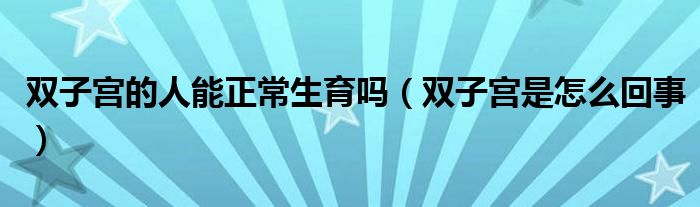 雙子宮的人能正常生育嗎（雙子宮是怎么回事）