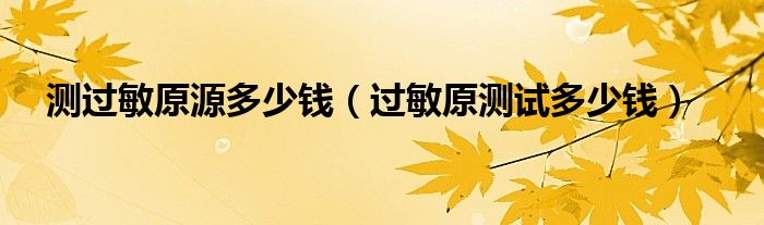 測過敏原源多少錢（過敏原測試多少錢）