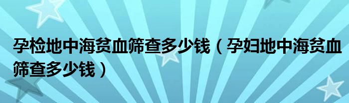 孕檢地中海貧血篩查多少錢（孕婦地中海貧血篩查多少錢）