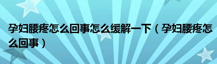 孕婦腰疼怎么回事怎么緩解一下（孕婦腰疼怎么回事）