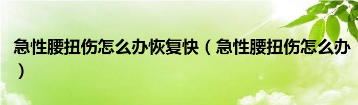 急性腰扭傷怎么辦恢復快（急性腰扭傷怎么辦）