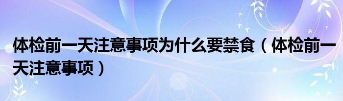 體檢前一天注意事項為什么要禁食（體檢前一天注意事項）