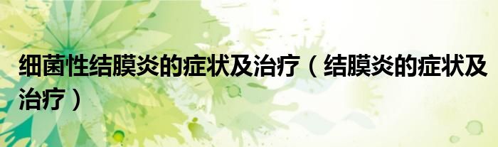 細(xì)菌性結(jié)膜炎的癥狀及治療（結(jié)膜炎的癥狀及治療）