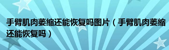 手臂肌肉萎縮還能恢復嗎圖片（手臂肌肉萎縮還能恢復嗎）