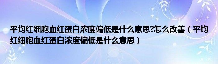 平均紅細胞血紅蛋白濃度偏低是什么意思?怎么改善（平均紅細胞血紅蛋白濃度偏低是什么意思）