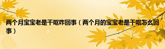 兩個(gè)月寶寶老是干嘔咋回事（兩個(gè)月的寶寶老是干嘔怎么回事）