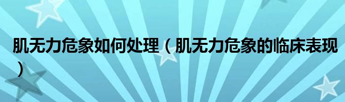 肌無(wú)力危象如何處理（肌無(wú)力危象的臨床表現(xiàn)）