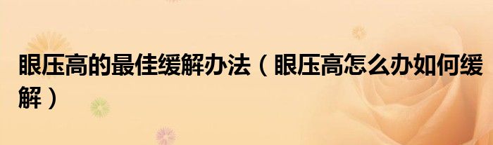 眼壓高的最佳緩解辦法（眼壓高怎么辦如何緩解）