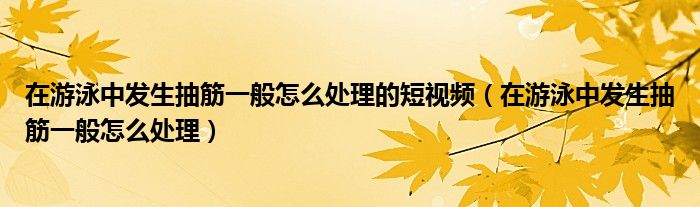 在游泳中發(fā)生抽筋一般怎么處理的短視頻（在游泳中發(fā)生抽筋一般怎么處理）