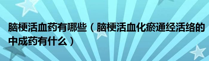 腦?；钛幱心男X梗活血化瘀通經(jīng)活絡(luò)的中成藥有什么）