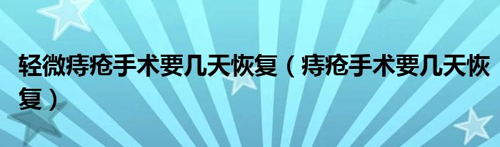 輕微痔瘡手術(shù)要幾天恢復(fù)（痔瘡手術(shù)要幾天恢復(fù)）