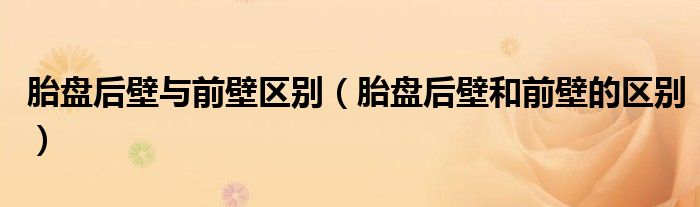 胎盤后壁與前壁區(qū)別（胎盤后壁和前壁的區(qū)別）