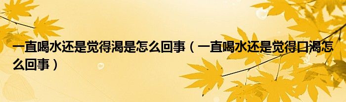 一直喝水還是覺得渴是怎么回事（一直喝水還是覺得口渴怎么回事）