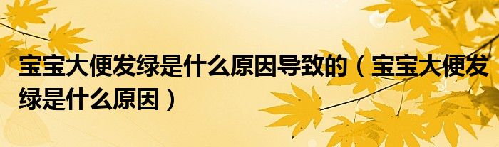 寶寶大便發(fā)綠是什么原因?qū)е碌模▽殞毚蟊惆l(fā)綠是什么原因）