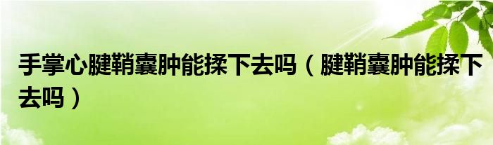 手掌心腱鞘囊腫能揉下去嗎（腱鞘囊腫能揉下去嗎）