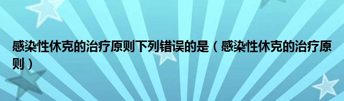 感染性休克的治療原則下列錯誤的是（感染性休克的治療原則）