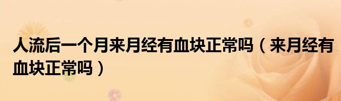 人流后一個(gè)月來月經(jīng)有血塊正常嗎（來月經(jīng)有血塊正常嗎）