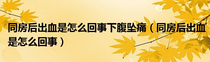 同房后出血是怎么回事下腹墜痛（同房后出血是怎么回事）