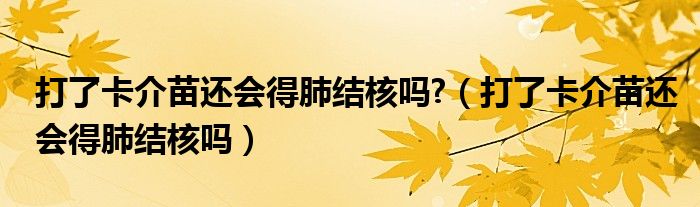 打了卡介苗還會(huì)得肺結(jié)核嗎?（打了卡介苗還會(huì)得肺結(jié)核嗎）