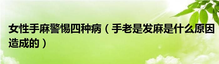 女性手麻警惕四種?。ㄊ掷鲜前l(fā)麻是什么原因造成的）