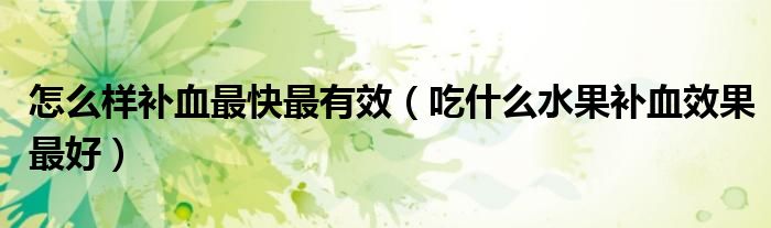 怎么樣補(bǔ)血最快最有效（吃什么水果補(bǔ)血效果最好）