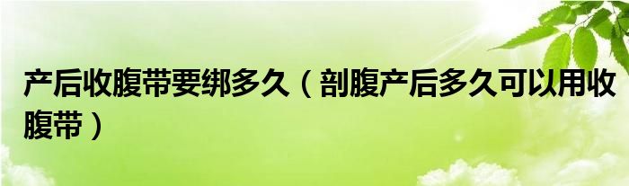 產(chǎn)后收腹帶要綁多久（剖腹產(chǎn)后多久可以用收腹帶）