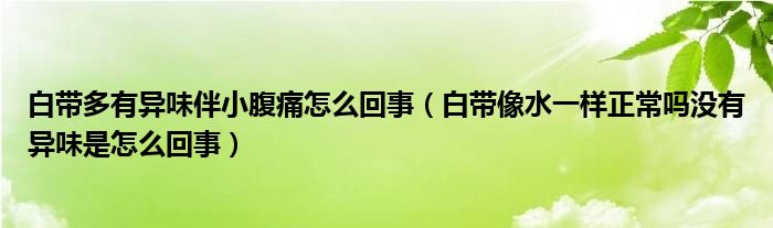 白帶多有異味伴小腹痛怎么回事（白帶像水一樣正常嗎沒有異味是怎么回事）