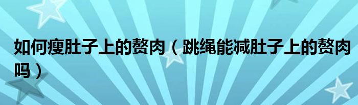 如何瘦肚子上的贅肉（跳繩能減肚子上的贅肉嗎）