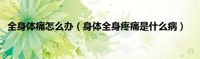 全身體痛怎么辦（身體全身疼痛是什么?。?class='thumb lazy' /></a>
		    <header>
		<h2><a  href=