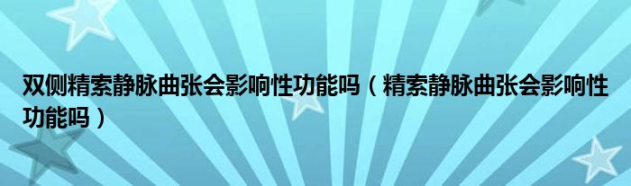 雙側(cè)精索靜脈曲張會影響性功能嗎（精索靜脈曲張會影響性功能嗎）